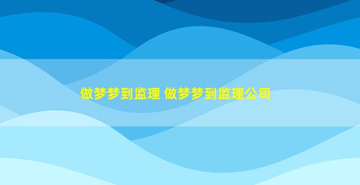 做梦梦到监理 做梦梦到监理公司